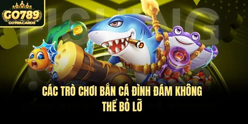 Bắn Cá Go789 Các trò chơi bắn cá đình đám không thể bỏ lỡ