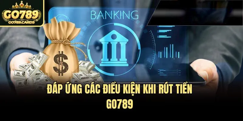 Đáp ứng các điều kiện khi rút tiền Go789