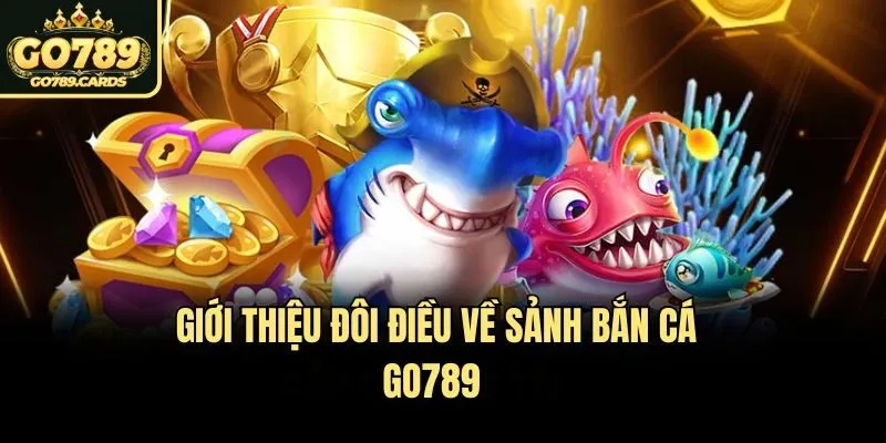 Bắn Cá Go789 Giới thiệu đôi điều về sảnh bắn cá Go789