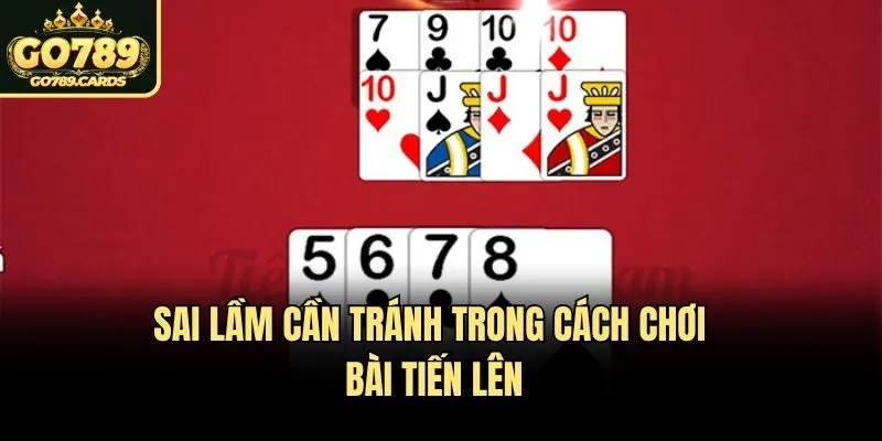 Cách Chơi Bài Tiến Lên Tại Go789 - Đánh Là Thắng Lớn Sai lầm cần tránh trong cách chơi bài tiến lên