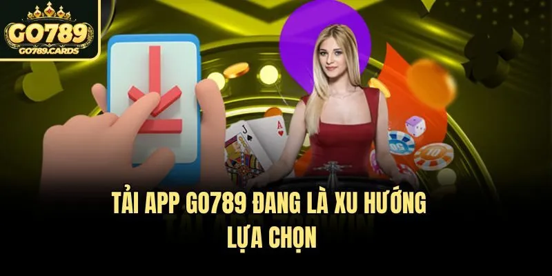  Tải app Go789 đang là xu hướng lựa chọn
