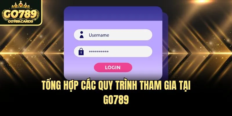 Go789 Tổng hợp các quy trình tham gia tại Go789