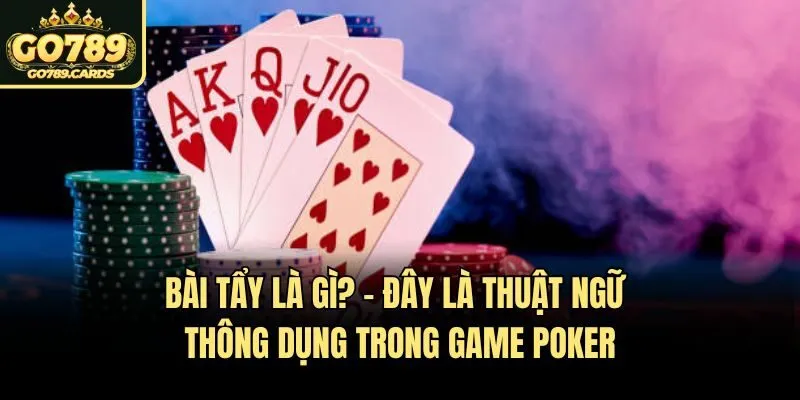 Giải Mã Bài Tẩy Là Gì Và Bí Quyết Hay Khi Chơi Poker Go789 Bài tẩy là gì? - Đây là thuật ngữ thông dụng trong game Poker