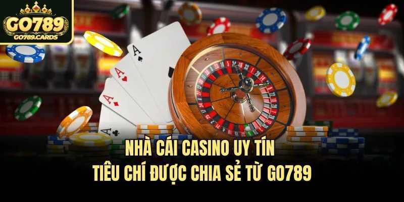 Nhà Cái Casino Uy Tín - Tiêu Chí Được Chia Sẻ Từ Go789